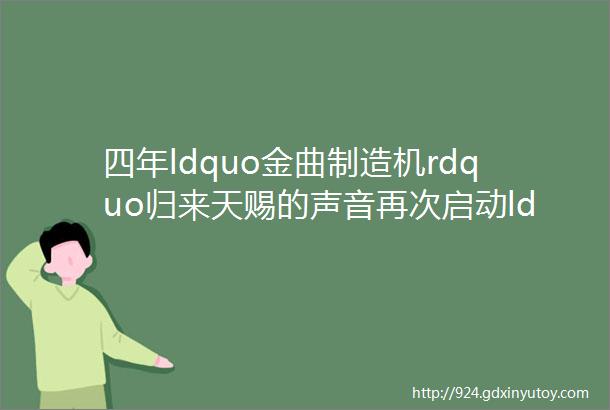 四年ldquo金曲制造机rdquo归来天赐的声音再次启动ldquo音乐rdquo引擎