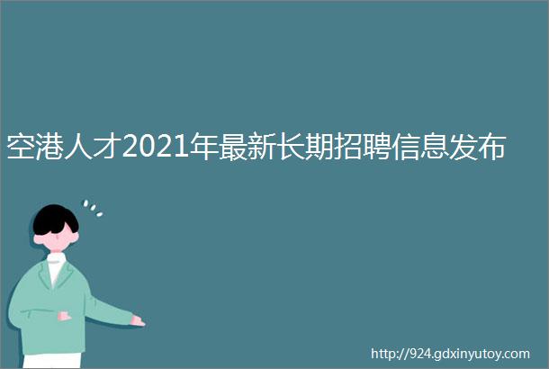 空港人才2021年最新长期招聘信息发布