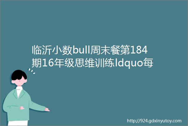 临沂小数bull周末餐第184期16年级思维训练ldquo每周一题rdquo