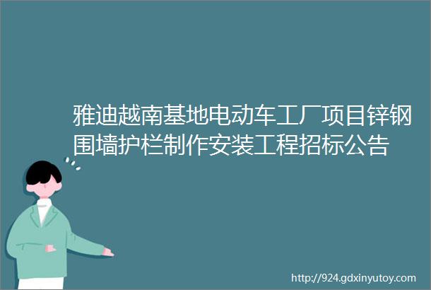 雅迪越南基地电动车工厂项目锌钢围墙护栏制作安装工程招标公告