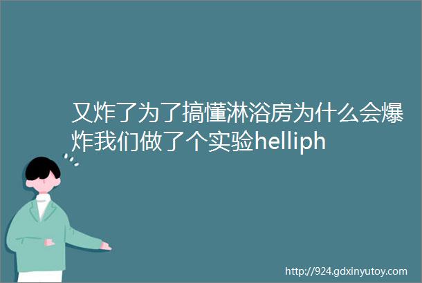 又炸了为了搞懂淋浴房为什么会爆炸我们做了个实验helliphellip