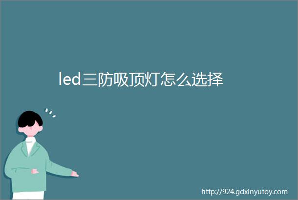 led三防吸顶灯怎么选择