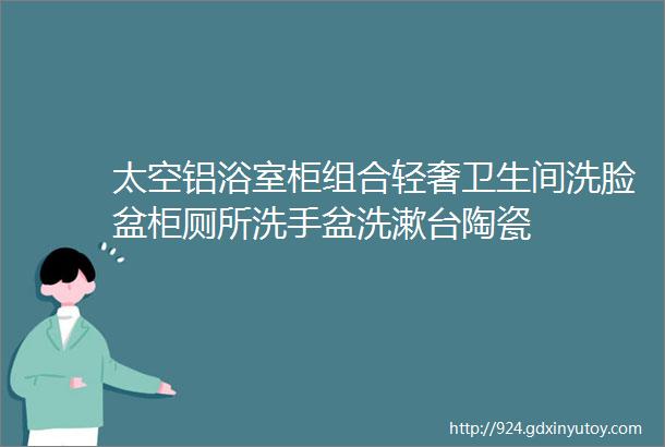 太空铝浴室柜组合轻奢卫生间洗脸盆柜厕所洗手盆洗漱台陶瓷