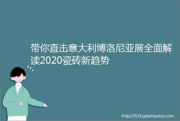 带你直击意大利博洛尼亚展全面解读2020瓷砖新趋势