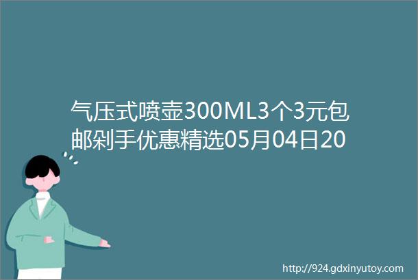 气压式喷壶300ML3个3元包邮剁手优惠精选05月04日20点更新